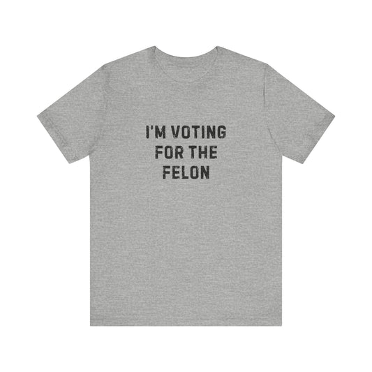I'm Voting For The Felon Unisex Tee
