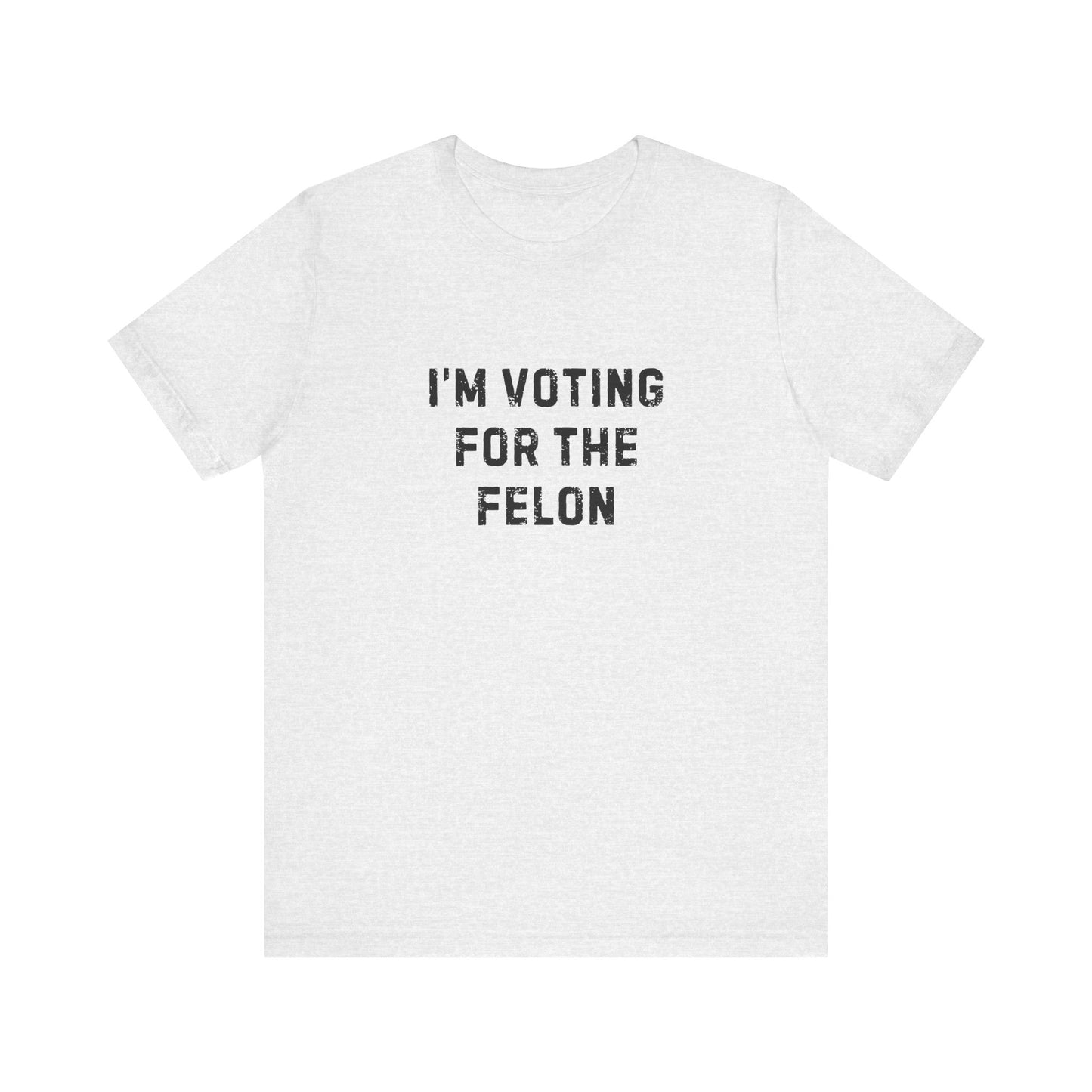 I'm Voting For The Felon Unisex Tee