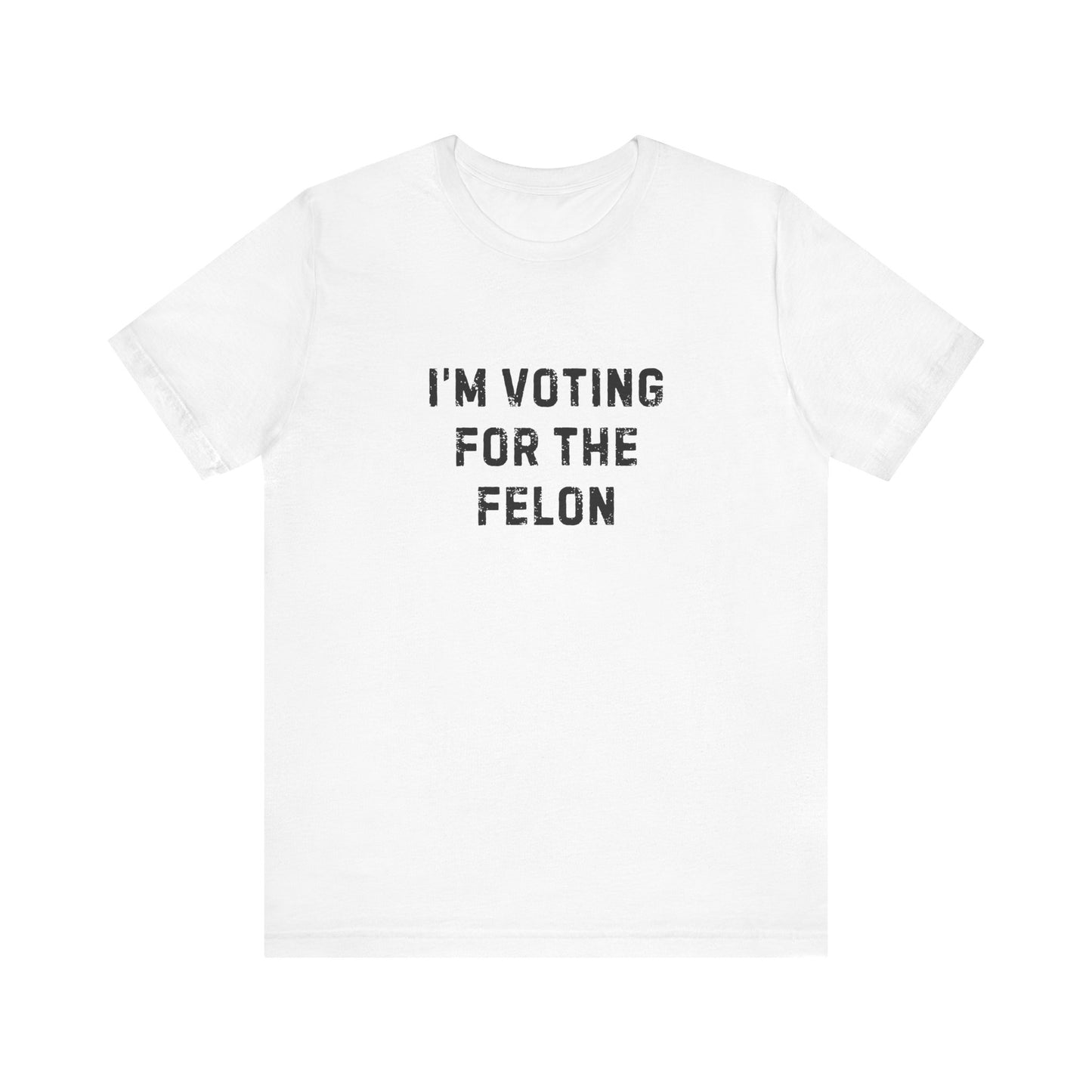I'm Voting For The Felon Unisex Tee
